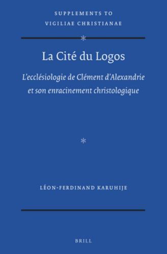 La Cité du Logos: L’ecclésiologie de Clément d’Alexandrie et son enracinement ch