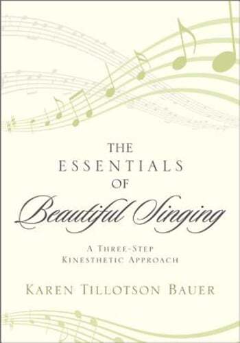 The Essentials of Beautiful Singing: A Three-Step Kinesthetic Approach by Bauer