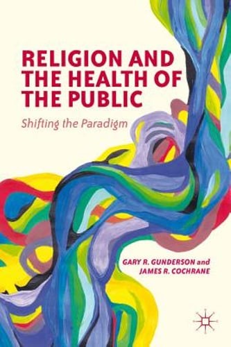 Religion and the Health of the Public: Shifting the Paradigm by G Gunderson