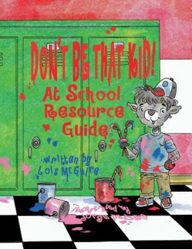Don’t Be That KID! At School Resource Guide by McGuire, Lois
