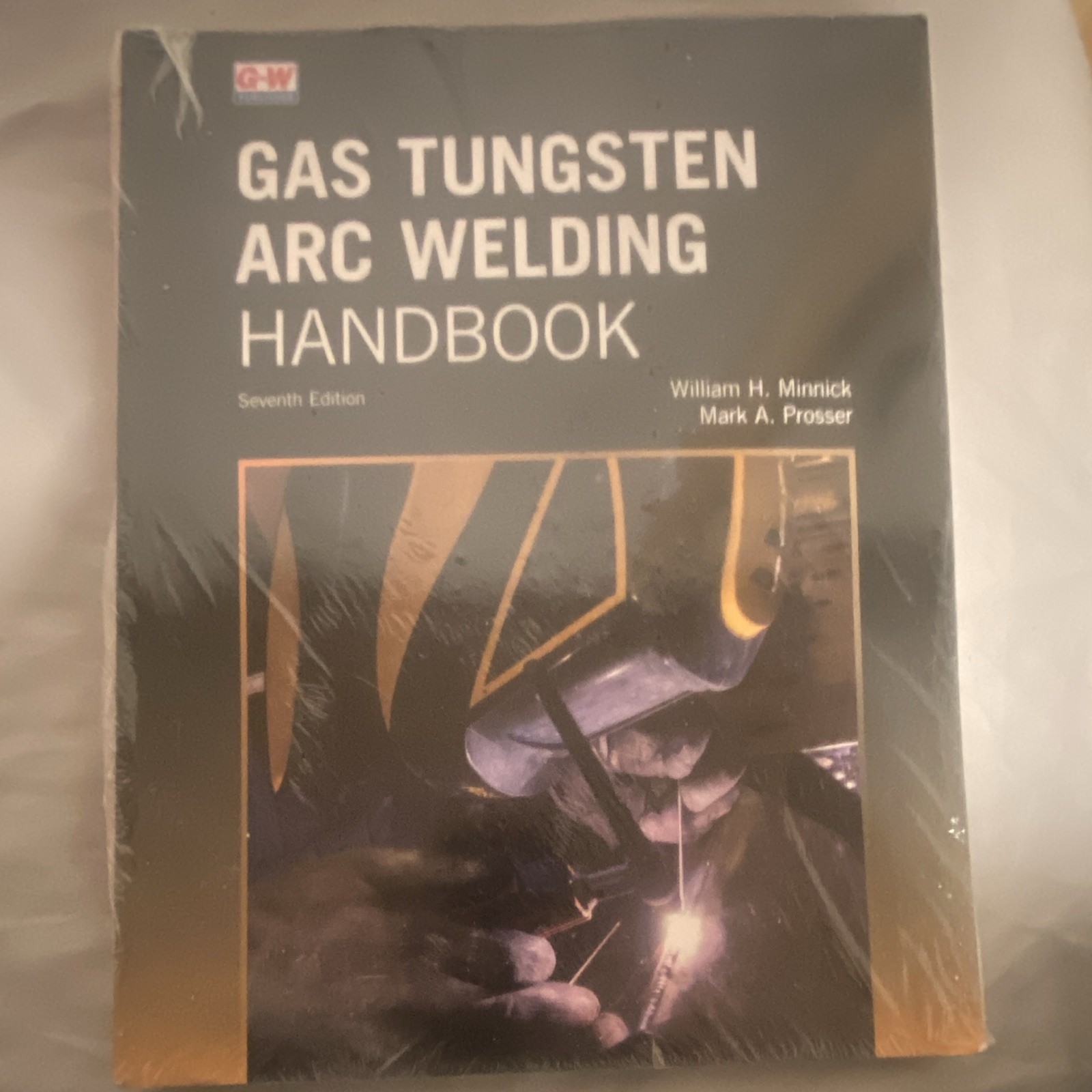 Gas Tungsten Arc Welding Handbook 7th Ed by Minnick & Prosser, Goodheart-Willcox