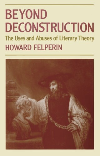 Beyond Deconstruction: The Uses and Abuses of Literary Theory by Felperin, Howar