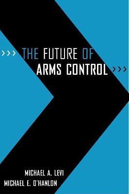 The Future of Arms Control by Levi, Michael A.; O’Hanlon, Michael E.