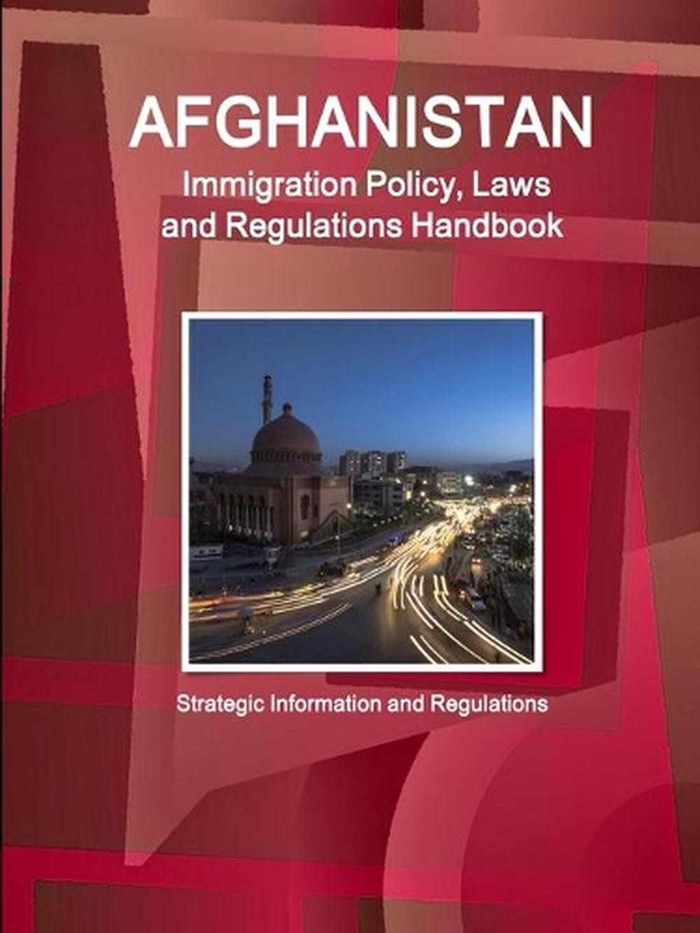 Afghanistan Immigration Policy, Laws and Regulations Handbook: Strategic Informa