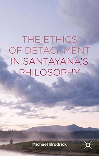 THE ETHICS OF DETACHMENT IN SANTAYANA’S PHILOSOPHY By Michael Brodrick BRAND NEW