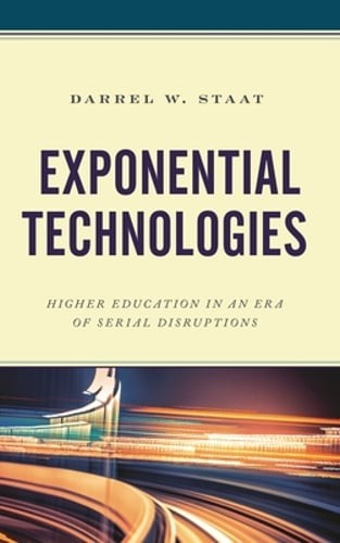 Exponential Technologies: Higher Education in an Era of Serial Disruptions: New