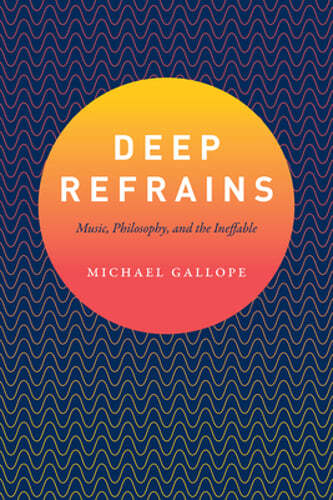 Deep Refrains: Music, Philosophy, and the Ineffable by Michael Gallope: Used