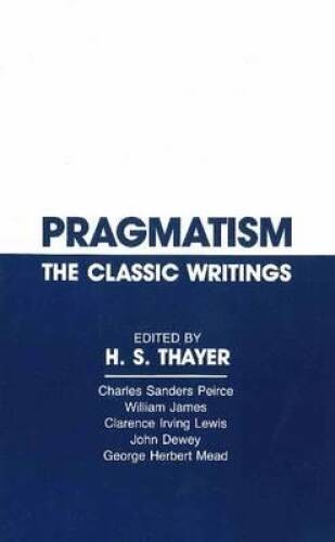 Pragmatism: The Classic Writings – Paperback By Thayer, H.S. – GOOD