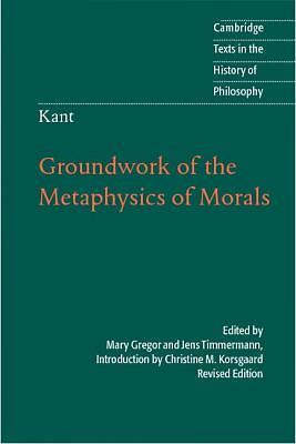 Kant: Groundwork of the Metaphysics of Morals (Cambridge Texts in the History o