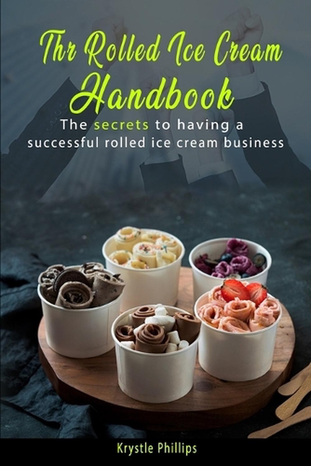 The Rolled Ice Cream Handbook: Secrets to having a successful Rolled Ice Cream b