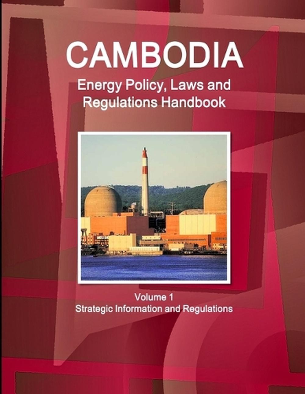 Cambodia Energy Policy, Laws and Regulations Handbook Volume 1 Strategic Informa
