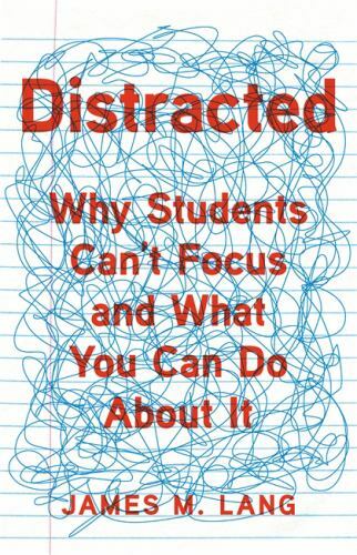 Distracted: Why Students Can’t Focus and What You Can Do About It, Lang, James M