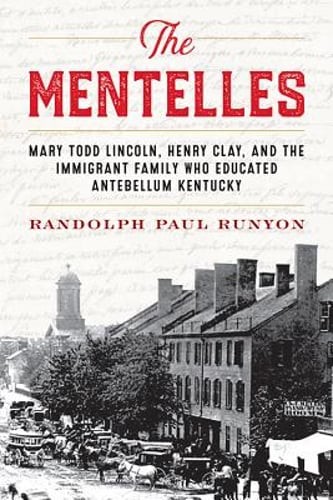 The Mentelles: Mary Todd Lincoln, Henry Clay, and the Immigrant Family Who: New