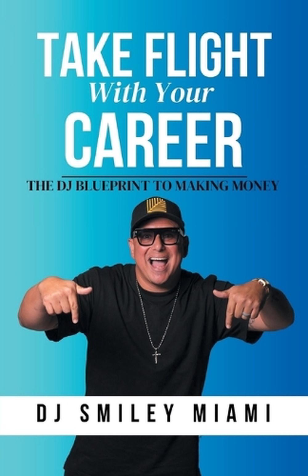 Take Flight With Your Career: The DJ Blueprint to Making Money by Dj Smiley Miam