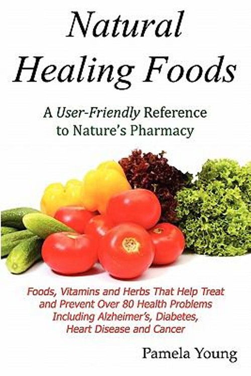 Natural Healing Foods : A User Friendly Reference to Nature’s Pha
