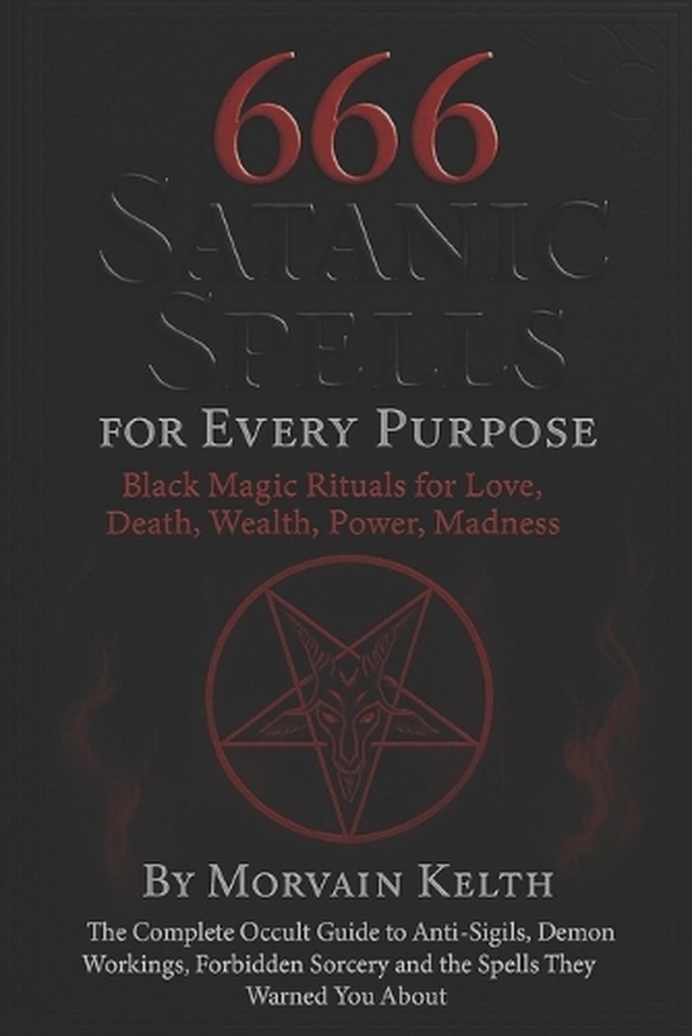 666 Satanic Spells for Every Purpose: Black Magic Rituals for Love, Death, Wealt