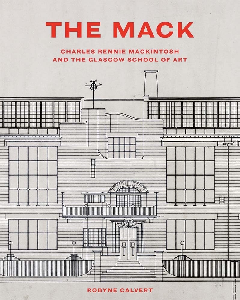 The Mack: Charles Rennie Mackintosh and the Glasgow School of Art, Calvert..