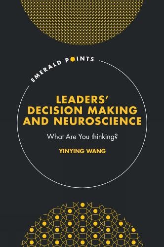 Yinying Wang Leaders’ Decision Making and Neuroscience (Hardback) Emerald Points