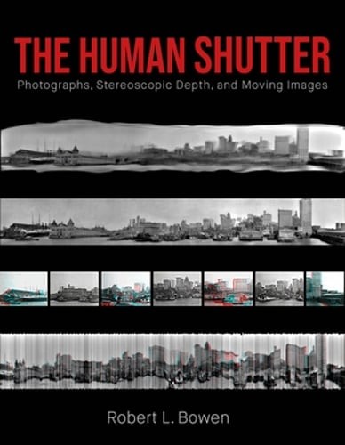 The Human Shutter: Photographs, Stereoscopic Depth, and Moving Images by Bowen