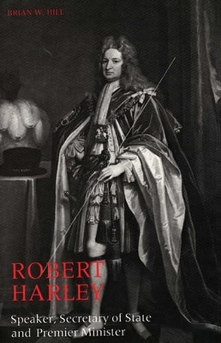 Robert Harley: Speaker, Secretary of State and Premier Minister by Brian W Hill
