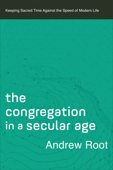 The Congregation In A Secular Age: Keeping Sacred Time Against The Speed Of…