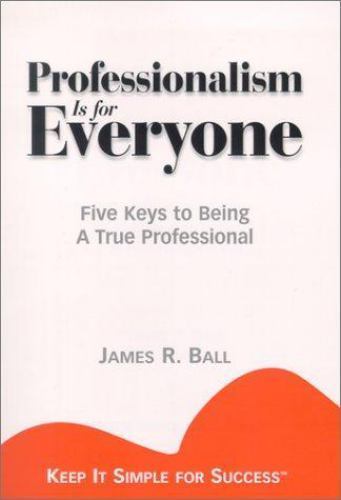 Professionalism is for Everyone : Five Keys to Being a True Professional…