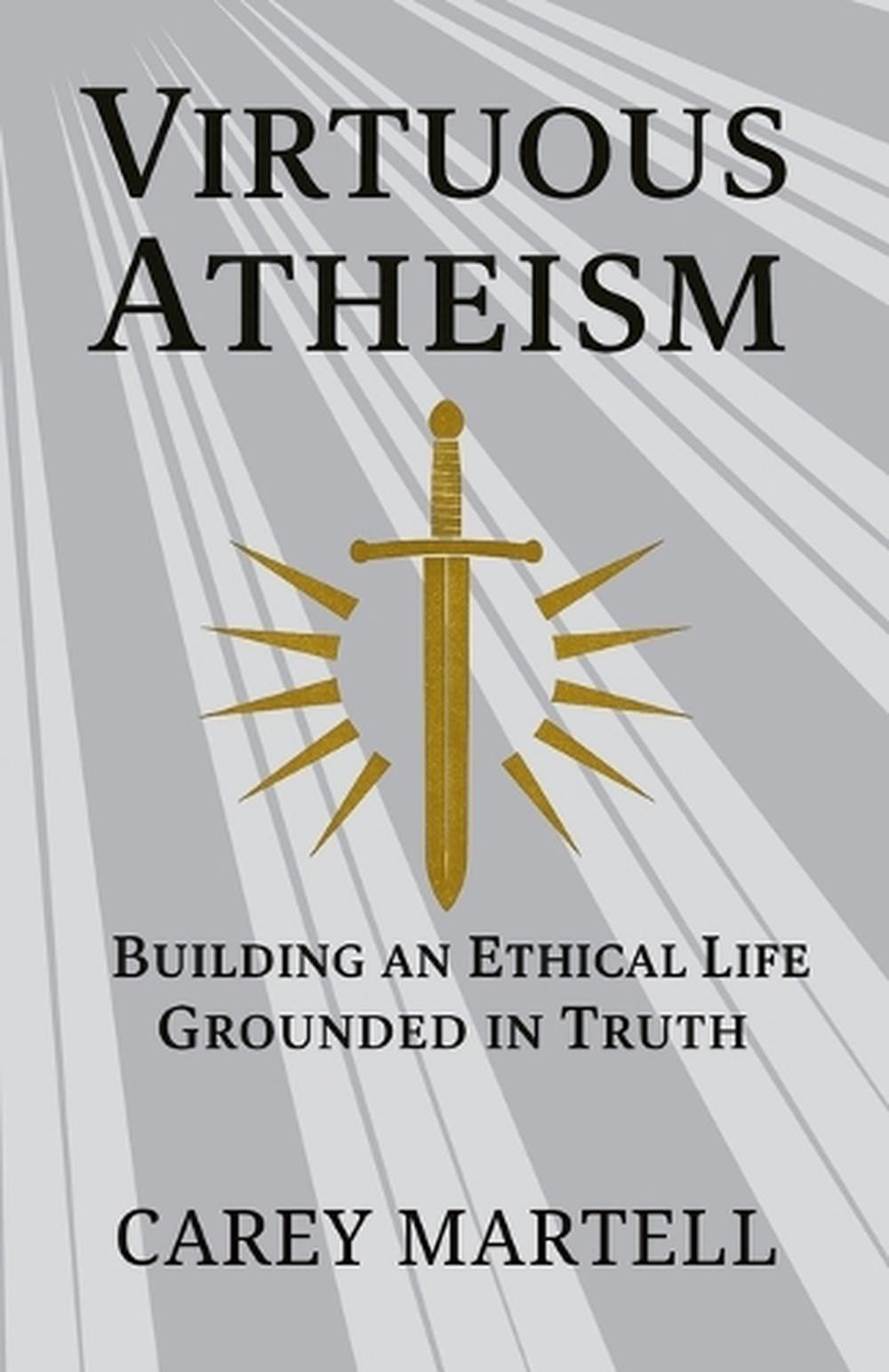 Virtuous Atheism: Building an Ethical Life Grounded in Truth by Carey Martell Pa