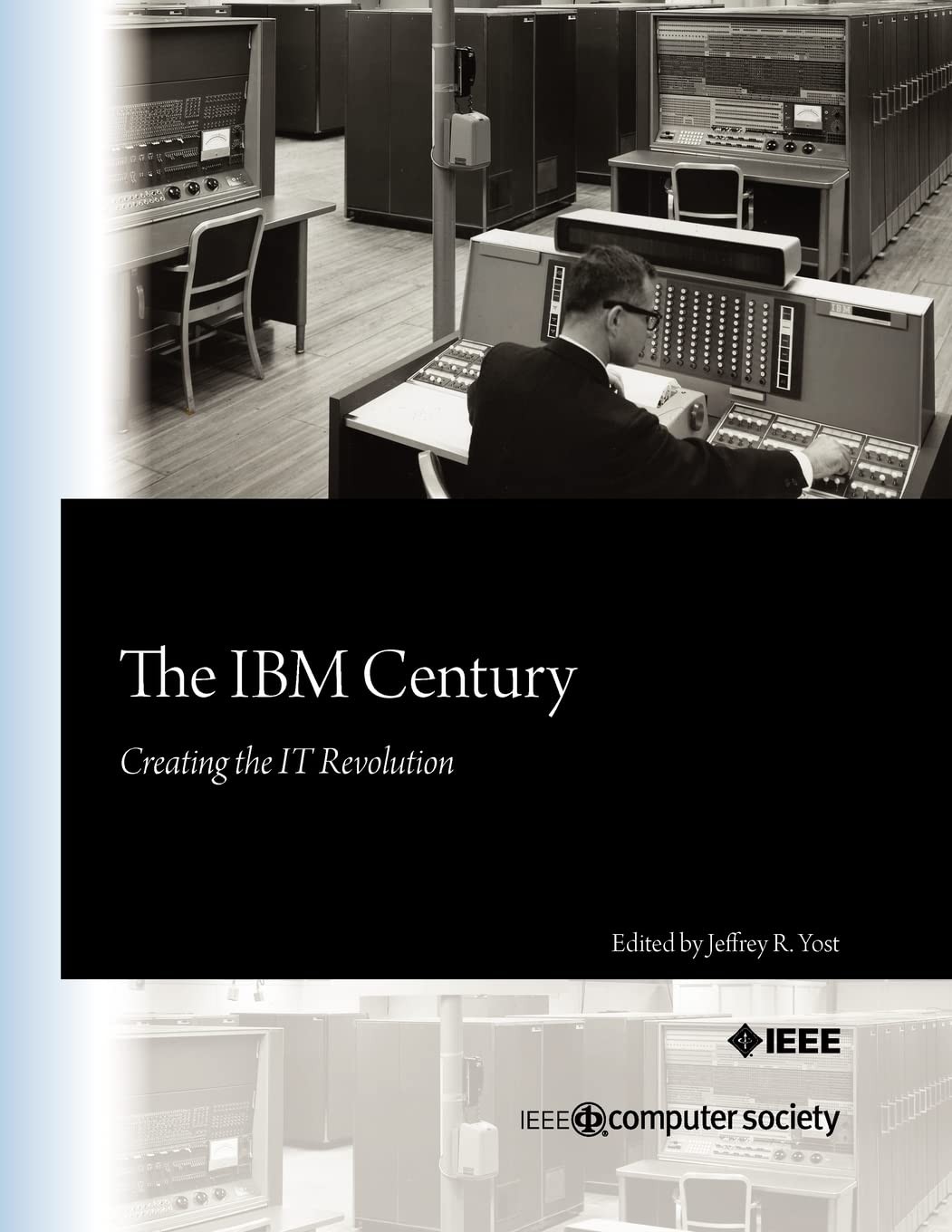 The IBM Century: Creating the IT Revolution by Yost