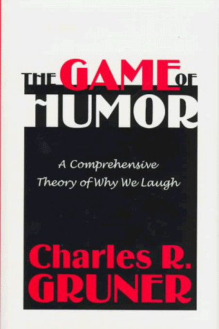 THE GAME OF HUMOR: A COMPREHENSIVE THEORY OF WHY WE LAUGH By Charles R. Gruner