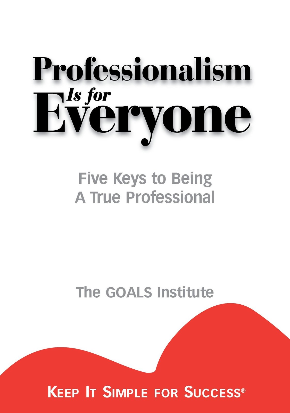 Professionalism is for Everyone : Five Keys to Being a True Professional