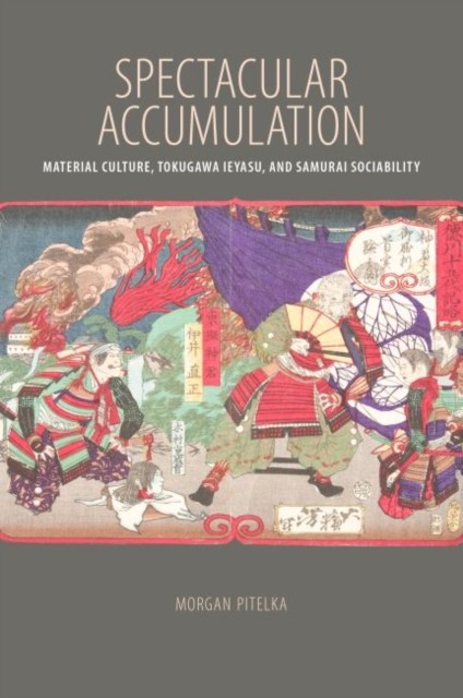 Spectacular Accumulation Material Culture Tokugawa by Morgan Pitelka HARDBACK
