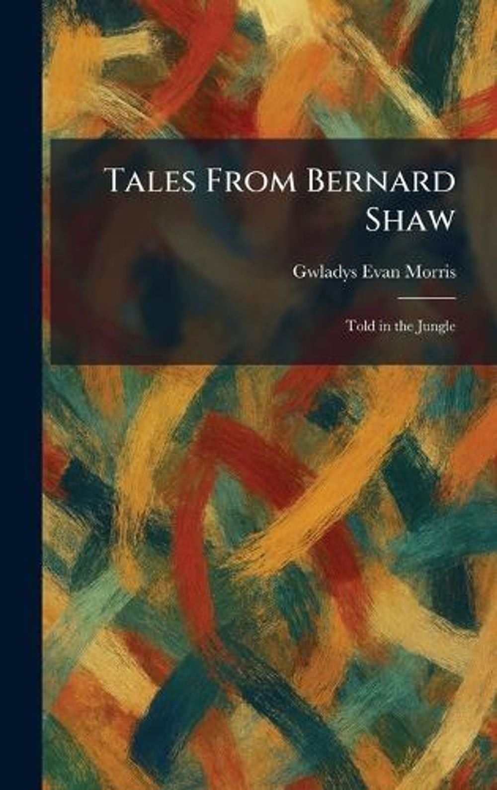 Tales From Bernard Shaw: Told in the Jungle by Gwladys Evan Morris Hardcover Boo