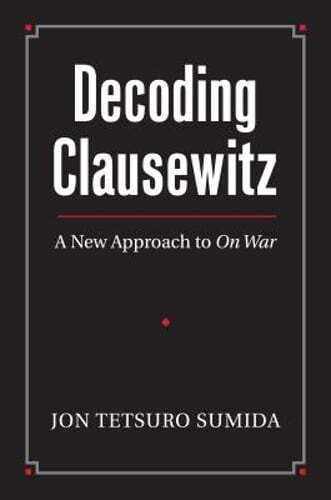 Decoding Clausewitz: A New Approach to on War by Professor Sumida, Jon Tetsuro