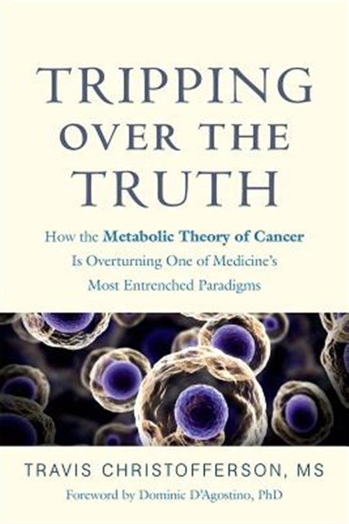 Tripping over the Truth : How the Metabolic Theory of Cancer Is Overturning O…