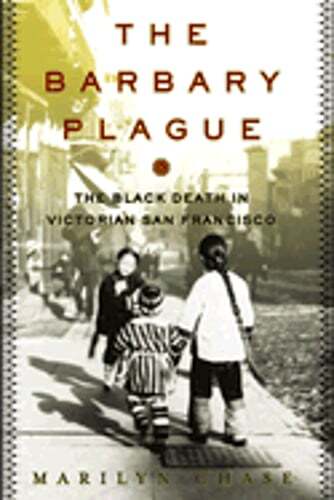The Barbary Plague: The Black Death in Victorian San Francisco by Marilyn Chase