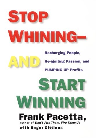 STOP WHINING-AND START WINNING: RECHARGING PEOPLE, By Frank Pacetta & NEW