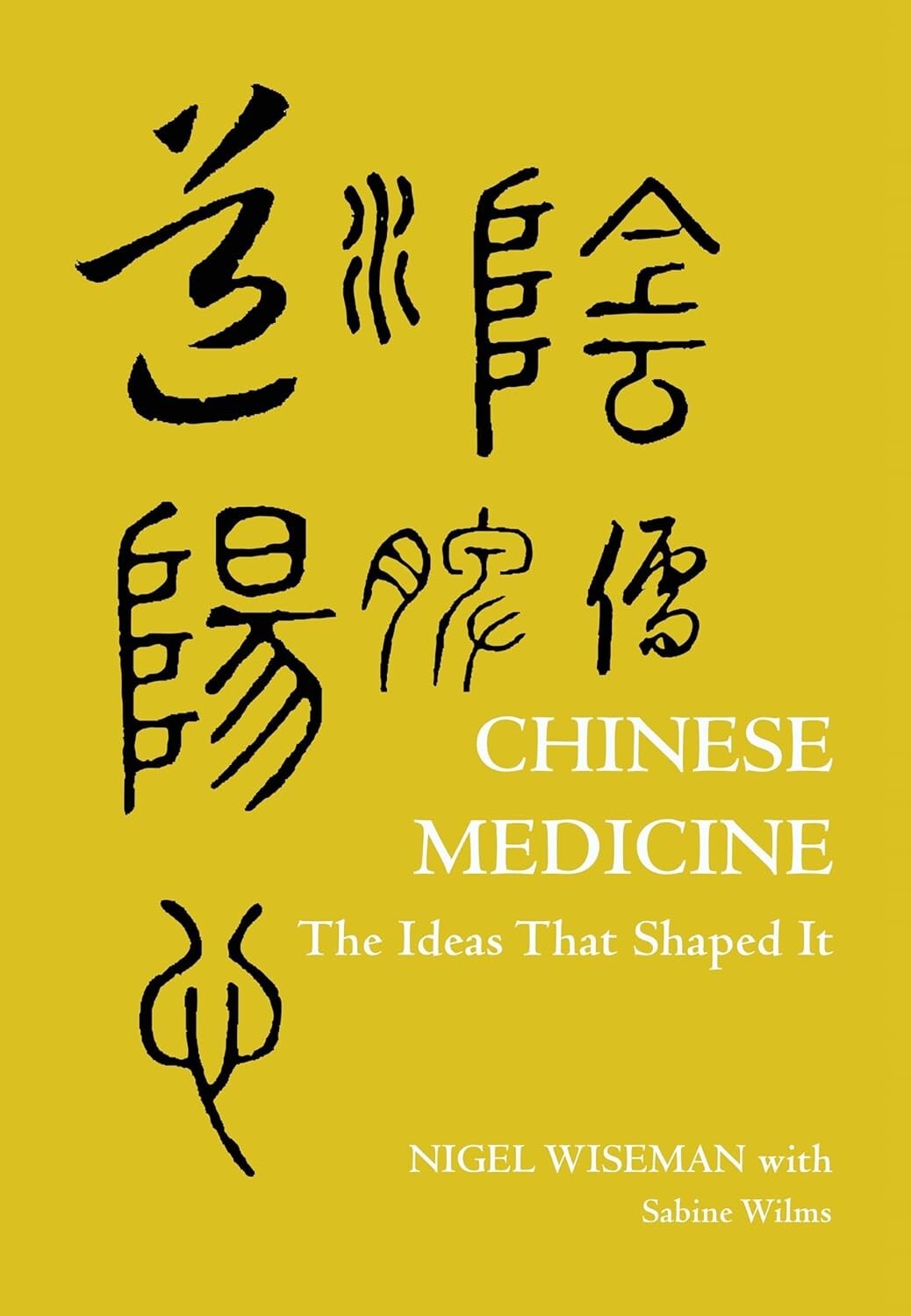 Chinese Medicine : The Ideas That Shaped It by Nigel Wiseman and Sabine Wilms