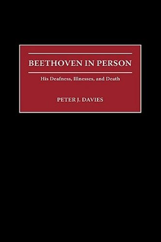 Beethoven in Person: His Deafness, Illnesses, and Death by Peter J Davies: New
