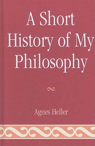 A Short History of My Philosophy by Agnes Heller: New