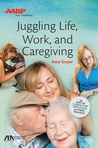 Aba/AARP Juggling Life, Work, and Caregiving by Goyer, Amy