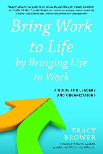 Bring Work to Life by Bringing Life to Work: A Guide for Leaders and Organizati