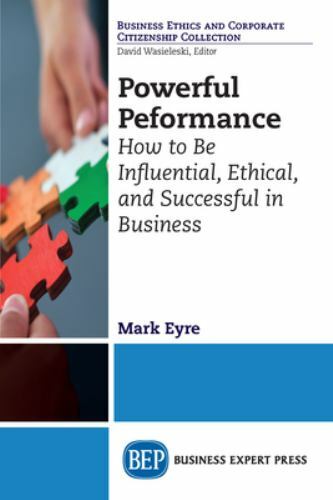 Powerful Performance : How to Be Influential, Ethical, and Successful in Busi…