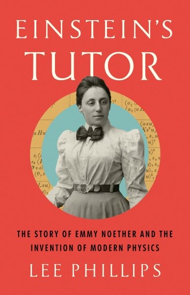 Einstein’s Tutor : The Story of Emmy Noether and the Invention of Modern Phys…