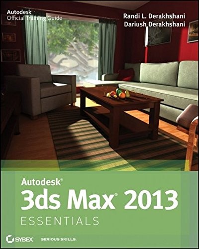 AUTODESK 3DS MAX 2013 ESSENTIALS By Dariush Derakhshani & Randi L. Derakhshani