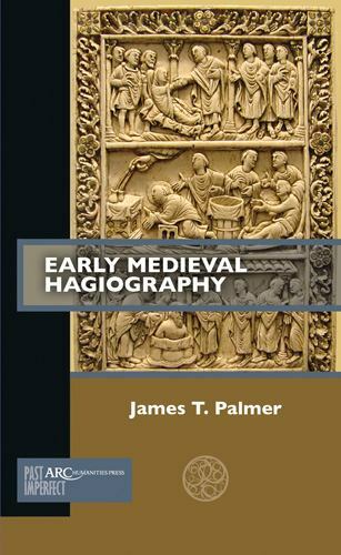 Early Medieval Hagiography (Past Imperfect) by Palmer, James T.