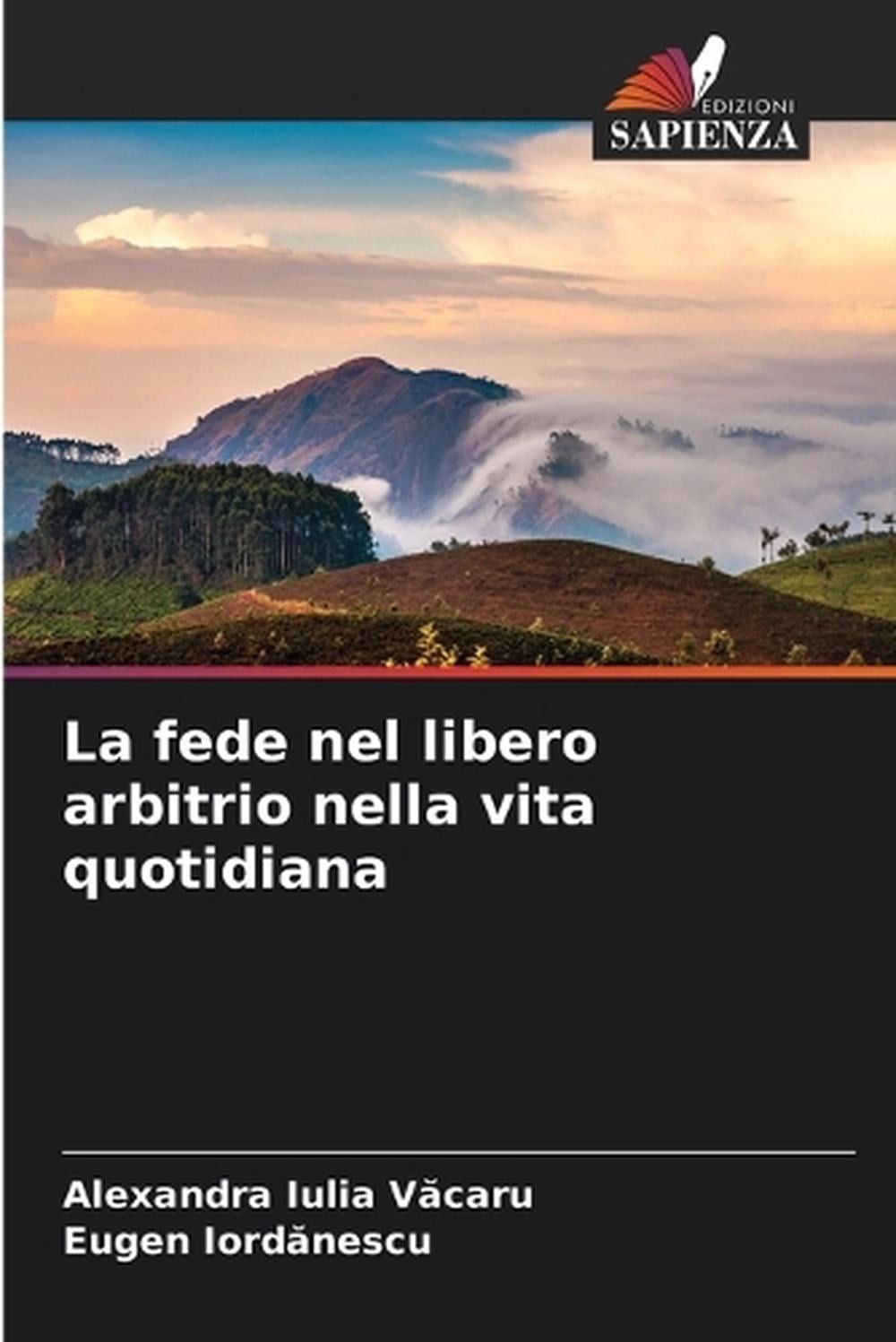 La fede nel libero arbitrio nella vita quotidiana by Alexandra Iulia V?caru (Ita