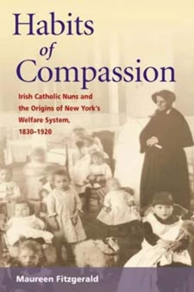 Habits of Compassion: Irish Catholic Nuns and the Origins of New York’s Welf…