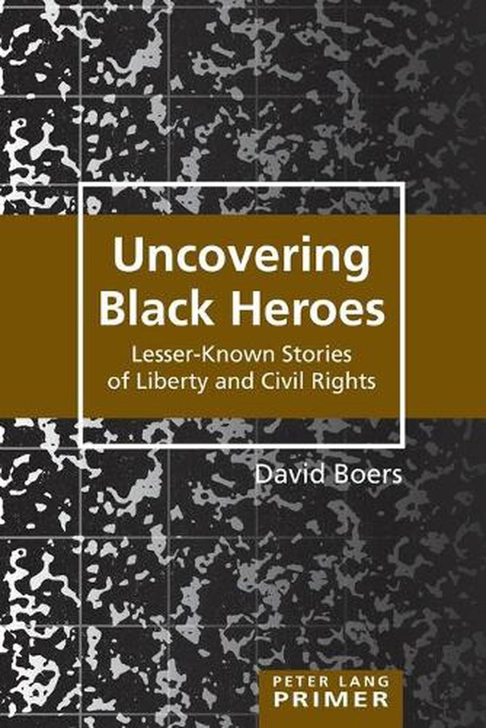 Uncovering Black Heroes: Lesser-Known Stories of Liberty and Civil Rights by Dav