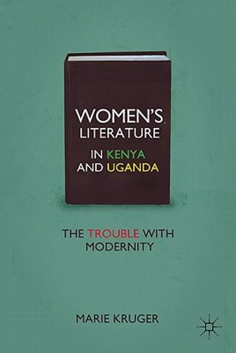 Women’s Literature in Kenya and Uganda: The Trouble with Modernity by M. Kruger