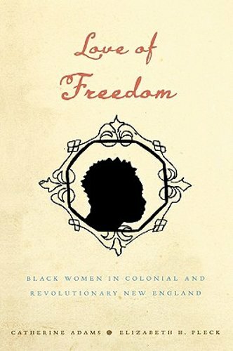 Love of Freedom: Black Women in Colonial and Revolutionary New England by Adams